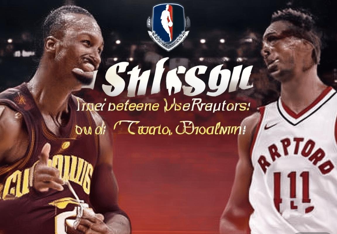 2017NBA季后赛：骑士猛龙巅峰对决战术解析与火花瞬间(图4)